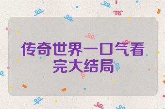 传奇世界一口气看完大结局