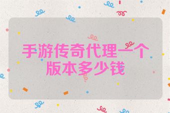 手游传奇代理一个版本多少钱