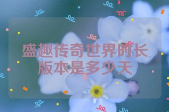 盛趣传奇世界时长版本是多少天