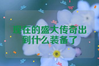 现在的盛大传奇出到什么装备了