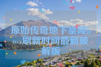原始传奇地下皇陵boss刷新时间最新破解版