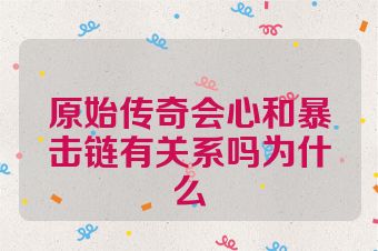 原始传奇会心和暴击链有关系吗为什么