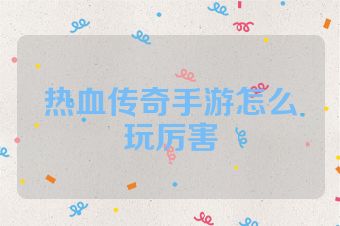 热血传奇手游怎么玩厉害