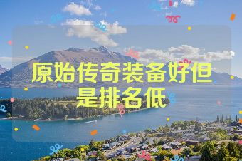 原始传奇装备好但是排名低