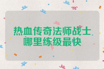 热血传奇法师战士哪里练级最快