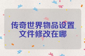 传奇世界物品设置文件修改在哪