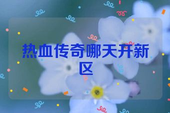 热血传奇哪天开新区