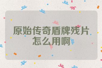 原始传奇盾牌残片怎么用啊
