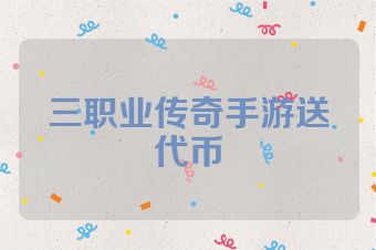 三职业传奇手游送代币