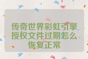 传奇世界彩虹引擎授权文件过期怎么恢复正常