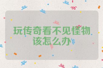 玩传奇看不见怪物该怎么办
