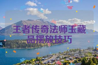 王者传奇法师玉藏品摆放技巧