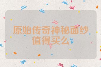 原始传奇神秘面纱值得买么