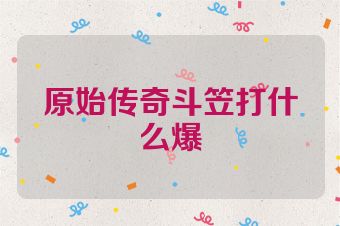 原始传奇斗笠打什么爆