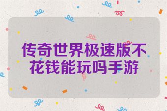 传奇世界极速版不花钱能玩吗手游