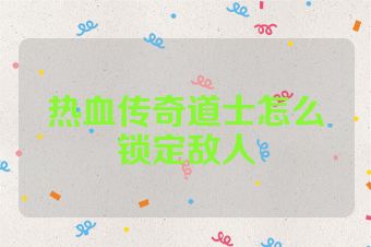 热血传奇道士怎么锁定敌人