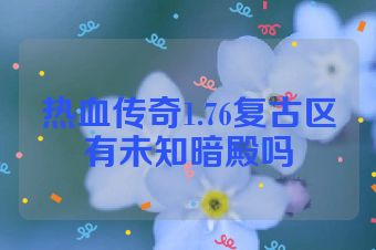 热血传奇1.76复古区有未知暗殿吗