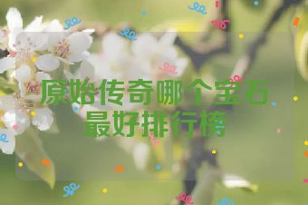 原始传奇哪个宝石最好排行榜