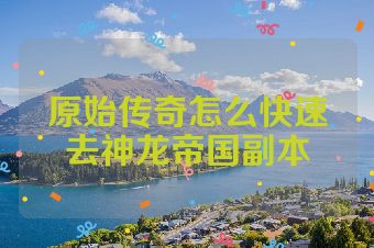 原始传奇怎么快速去神龙帝国副本
