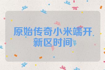 原始传奇小米端开新区时间