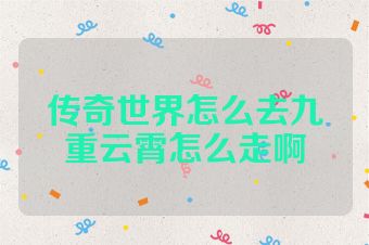 传奇世界怎么去九重云霄怎么走啊