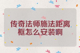 传奇法师施法距离框怎么安装啊