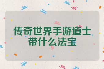 传奇世界手游道士带什么法宝