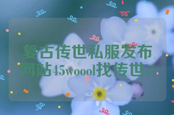 复古传世私服发布网站45woool找传世sf