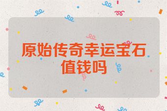 原始传奇幸运宝石值钱吗