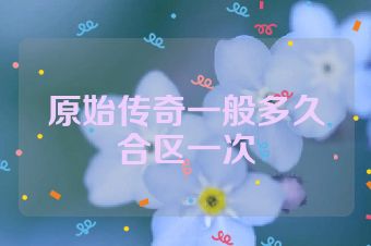 原始传奇一般多久合区一次