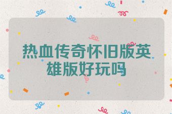 热血传奇怀旧版英雄版好玩吗