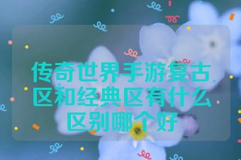 传奇世界手游复古区和经典区有什么区别哪个好