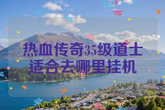 热血传奇35级道士适合去哪里挂机