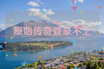 原始传奇登录不上