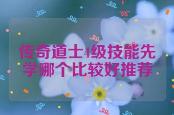 传奇道士4级技能先学哪个比较好推荐