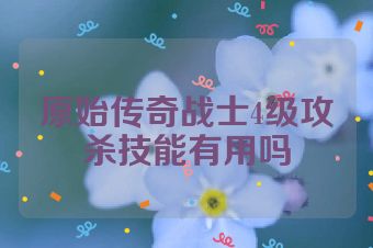 原始传奇战士4级攻杀技能有用吗