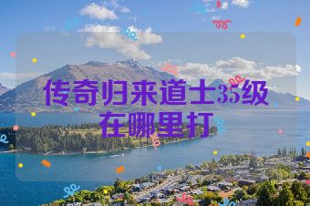 传奇归来道士35级在哪里打