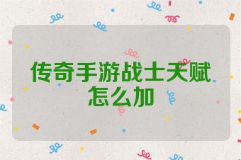 传奇手游战士天赋怎么加
