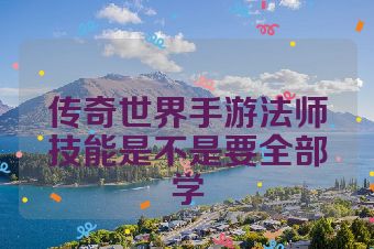 传奇世界手游法师技能是不是要全部学
