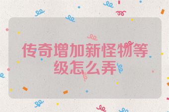 传奇增加新怪物等级怎么弄