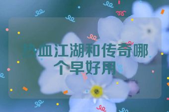 热血江湖和传奇哪个早好用