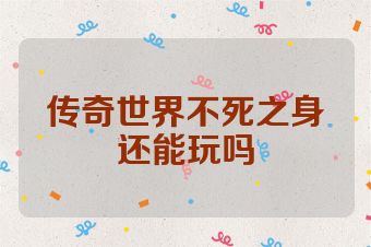 传奇世界不死之身还能玩吗