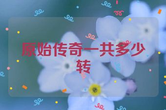 原始传奇一共多少转