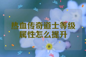 热血传奇道士等级属性怎么提升