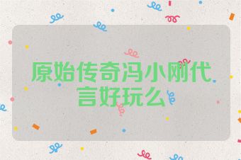 原始传奇冯小刚代言好玩么