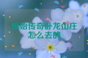 原始传奇卧龙山庄怎么去的