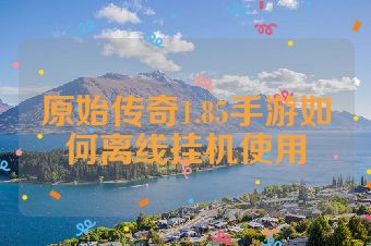 原始传奇1.85手游如何离线挂机使用