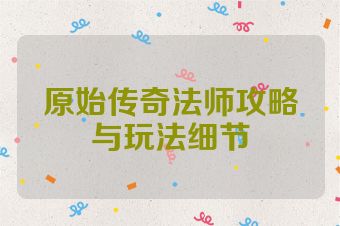 原始传奇法师攻略与玩法细节