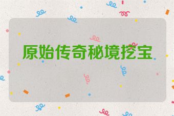 原始传奇秘境挖宝