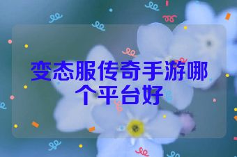 变态服传奇手游哪个平台好